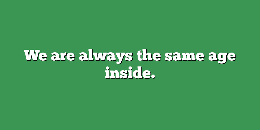 We are always the same age inside.