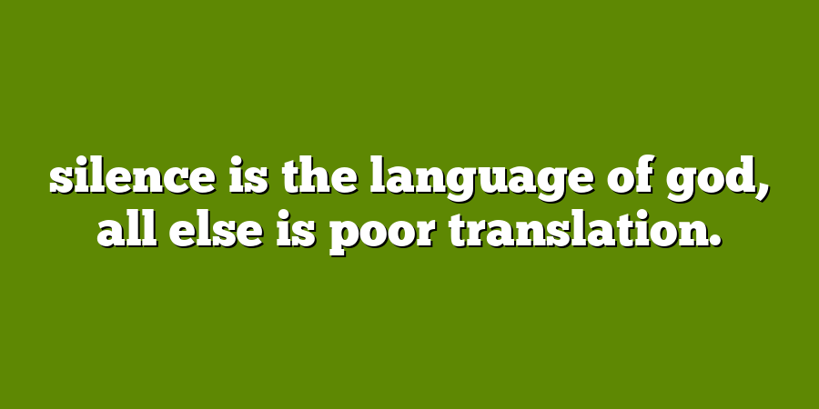 silence is the language of god, all else is poor translation.