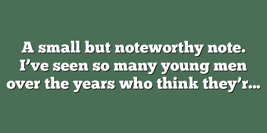 A small but noteworthy note. I’ve seen so many young men over the years who think they’r...