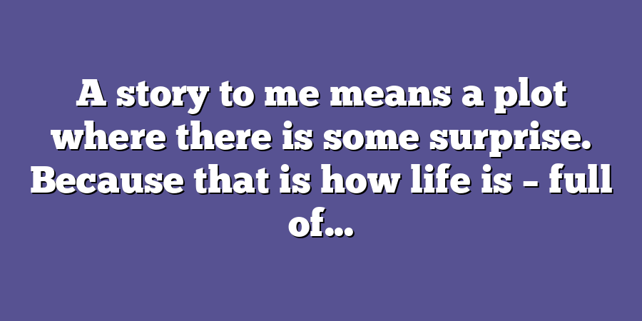 A story to me means a plot where there is some surprise. Because that is how life is – full of...