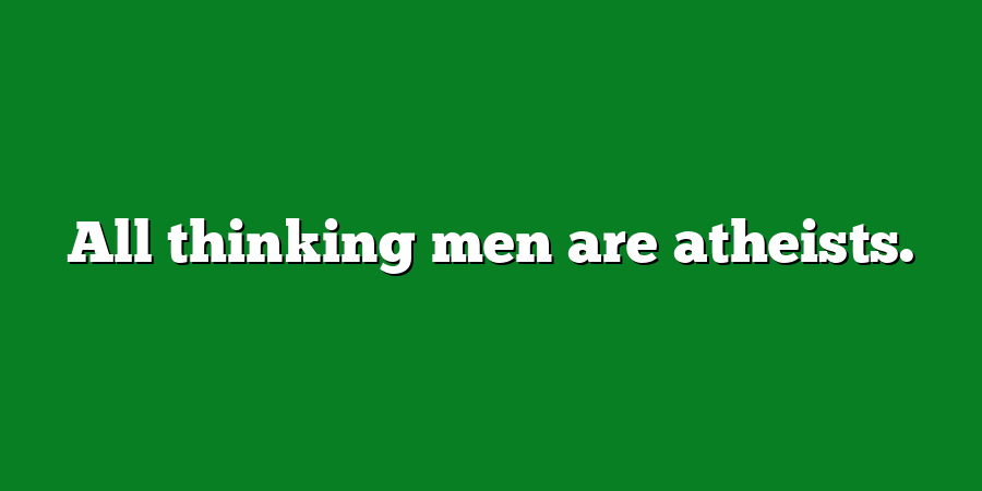 All thinking men are atheists.