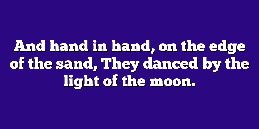 And hand in hand, on the edge of the sand, They danced by the light of the moon.