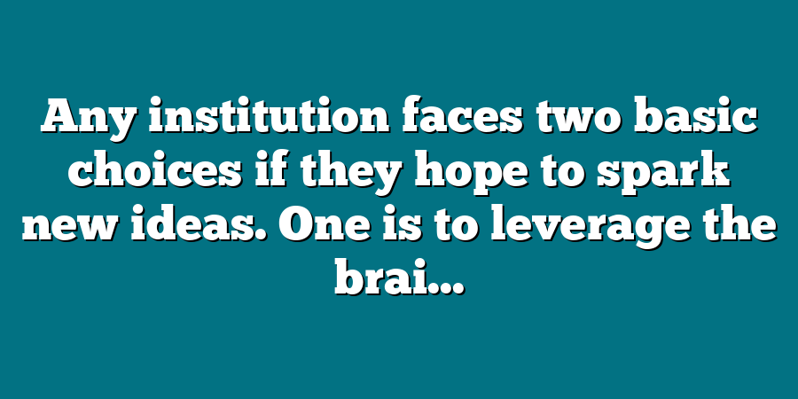 Any institution faces two basic choices if they hope to spark new ideas. One is to leverage the brai...