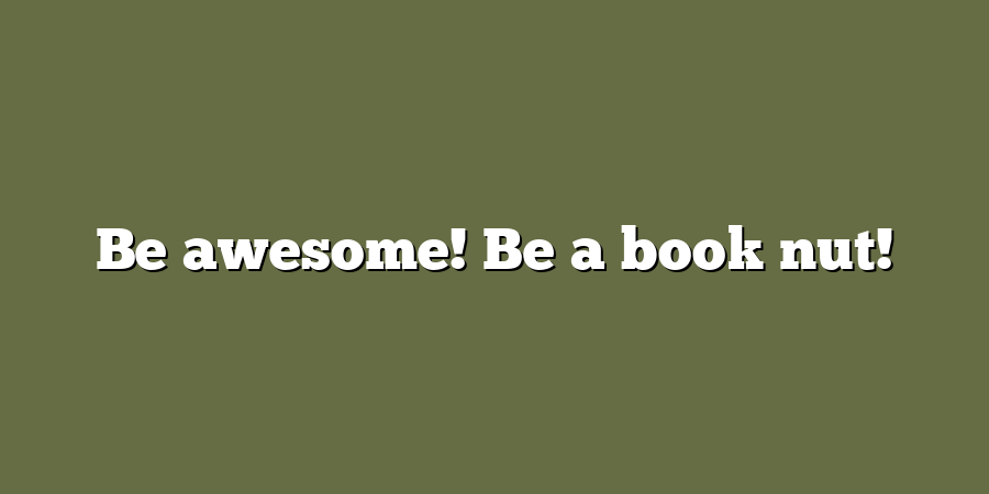 Be awesome! Be a book nut!