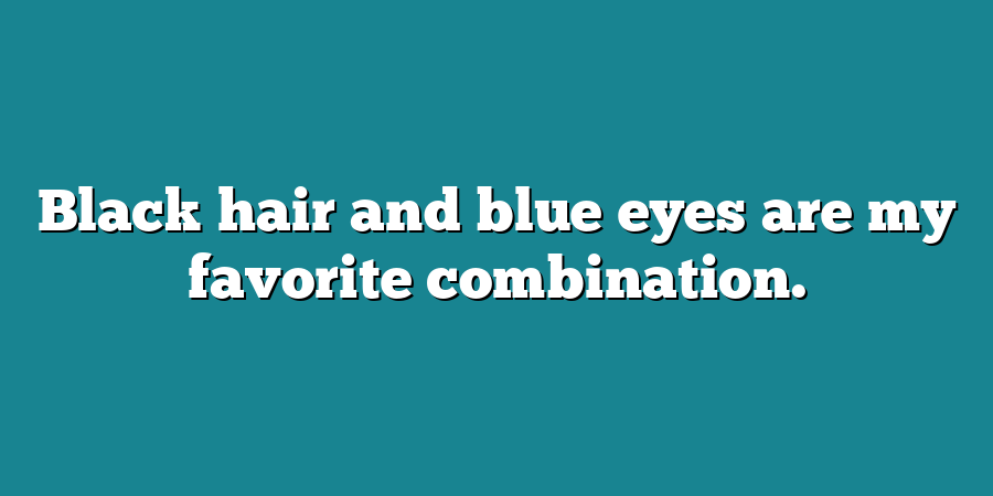 Black hair and blue eyes are my favorite combination.