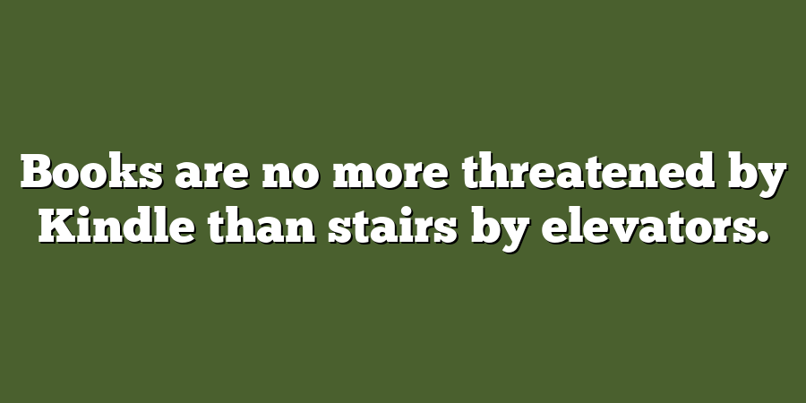 Books are no more threatened by Kindle than stairs by elevators.