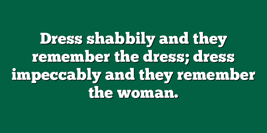 Dress shabbily and they remember the dress; dress impeccably and they remember the woman.