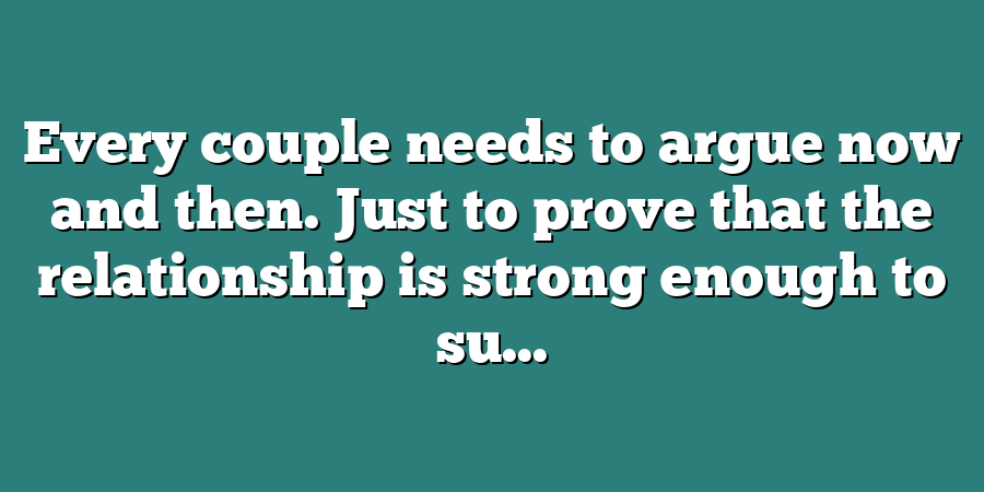 Every couple needs to argue now and then. Just to prove that the relationship is strong enough to su...