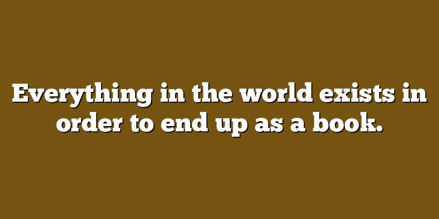 Everything in the world exists in order to end up as a book.