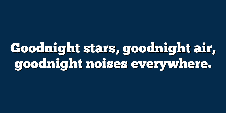 Goodnight stars, goodnight air, goodnight noises everywhere.