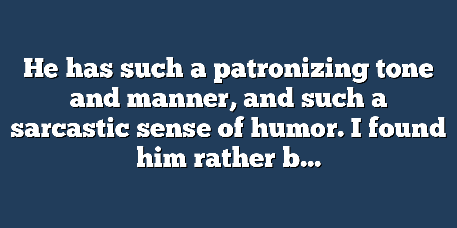 He has such a patronizing tone and manner, and such a sarcastic sense of humor. I found him rather b...