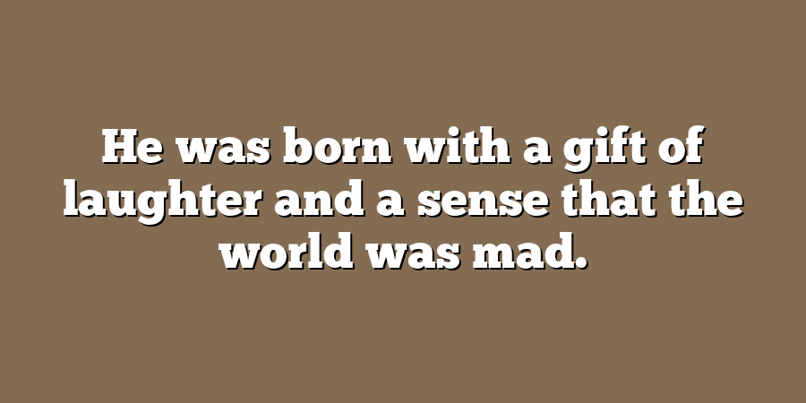 He was born with a gift of laughter and a sense that the world was mad.