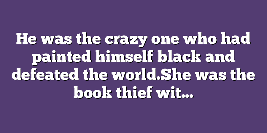 He was the crazy one who had painted himself black and defeated the world.She was the book thief wit...