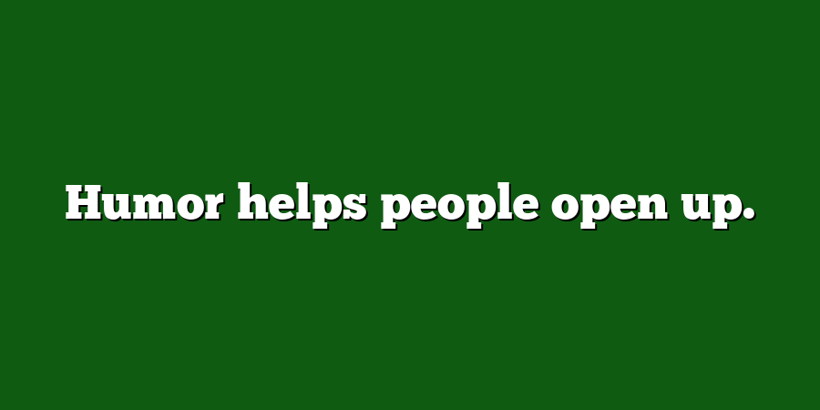 Humor helps people open up.