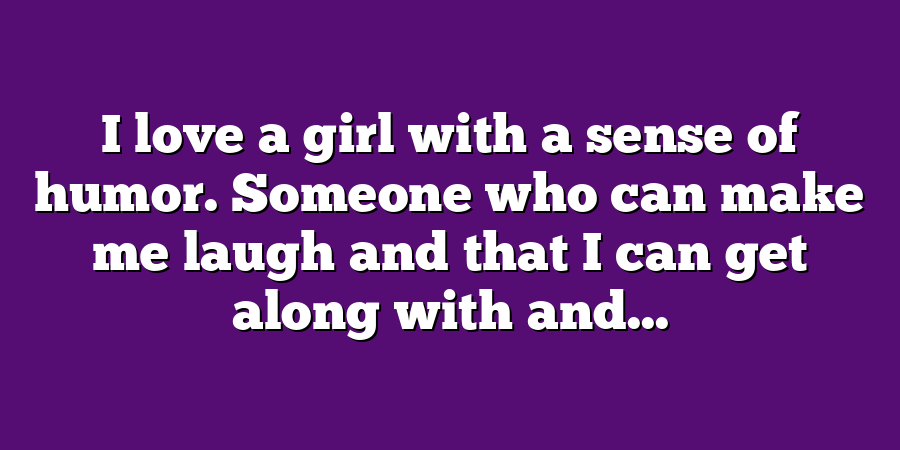 I love a girl with a sense of humor. Someone who can make me laugh and that I can get along with and...