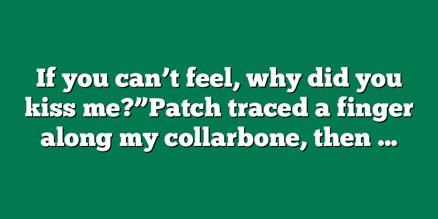 If you can’t feel, why did you kiss me?”Patch traced a finger along my collarbone, then ...