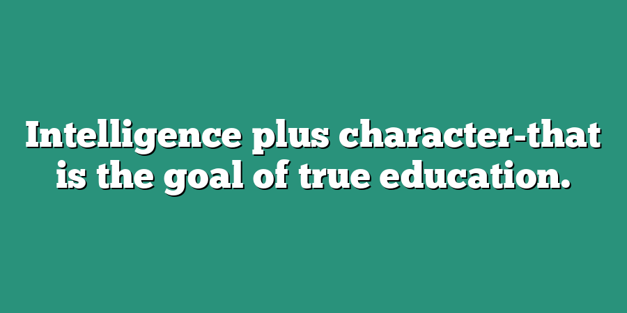 Intelligence plus character-that is the goal of true education.