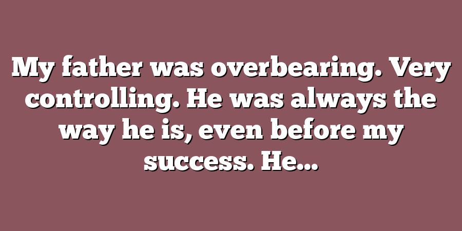 My father was overbearing. Very controlling. He was always the way he is, even before my success. He...