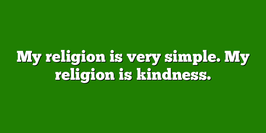 My religion is very simple. My religion is kindness.