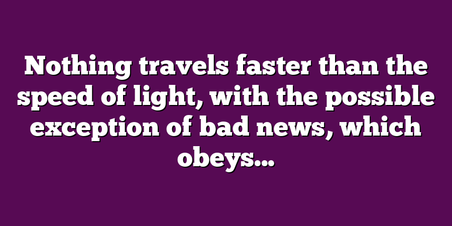 Nothing travels faster than the speed of light, with the possible exception of bad news, which obeys...