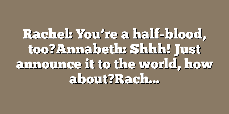 Rachel: You’re a half-blood, too?Annabeth: Shhh! Just announce it to the world, how about?Rach...