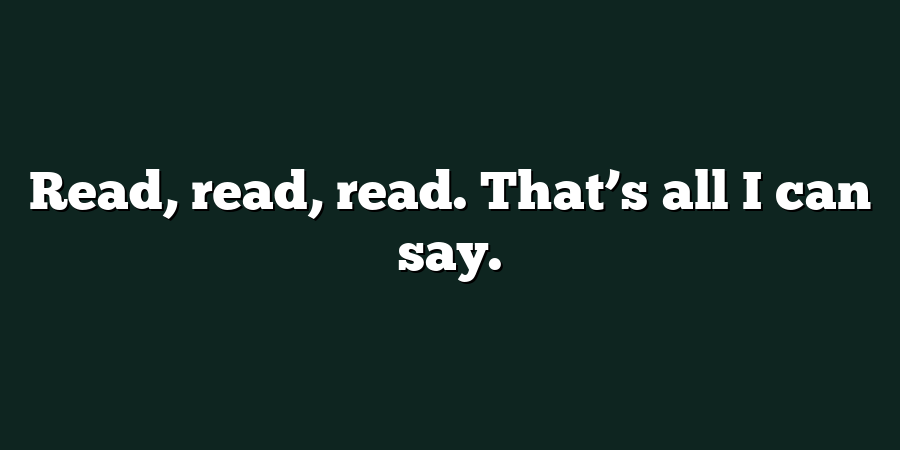 Read, read, read. That’s all I can say.