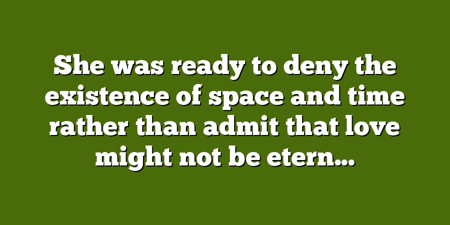 She was ready to deny the existence of space and time rather than admit that love might not be etern...