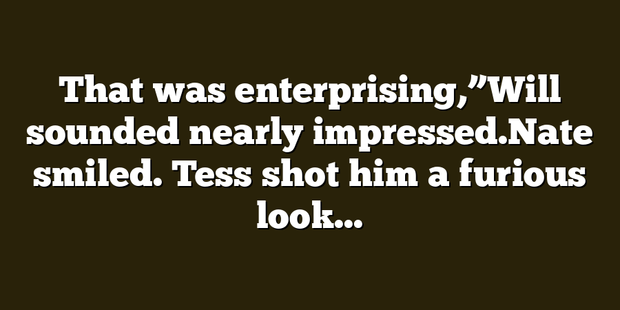 That was enterprising,”Will sounded nearly impressed.Nate smiled. Tess shot him a furious look...