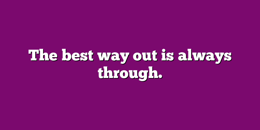 The best way out is always through.