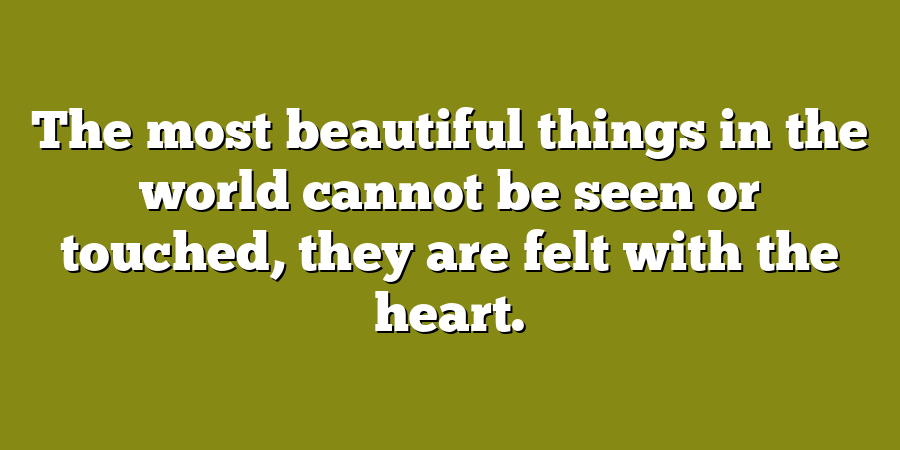 The most beautiful things in the world cannot be seen or touched, they are felt with the heart.