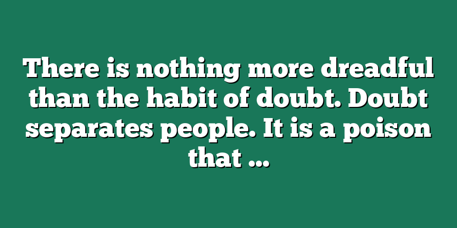 There is nothing more dreadful than the habit of doubt. Doubt separates people. It is a poison that ...