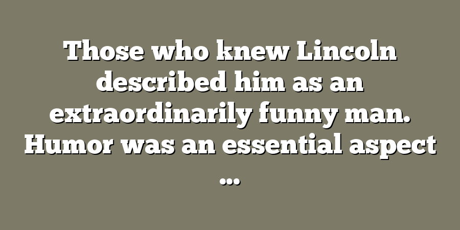 Those who knew Lincoln described him as an extraordinarily funny man. Humor was an essential aspect ...