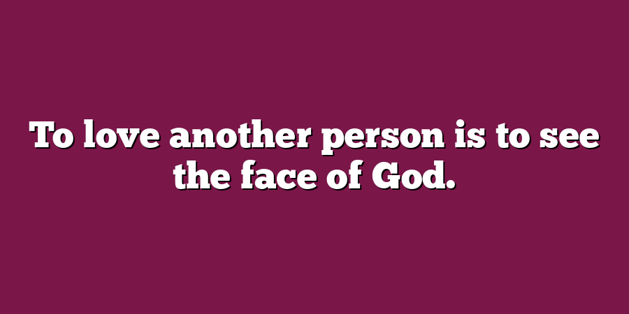 To love another person is to see the face of God.