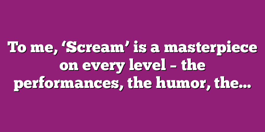 To me, ‘Scream’ is a masterpiece on every level – the performances, the humor, the...