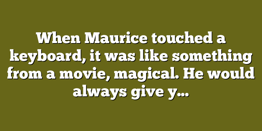 When Maurice touched a keyboard, it was like something from a movie, magical. He would always give y...