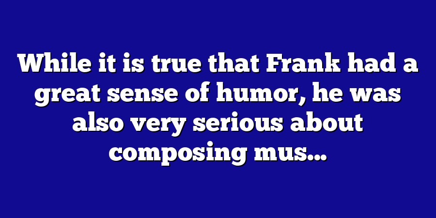 While it is true that Frank had a great sense of humor, he was also very serious about composing mus...