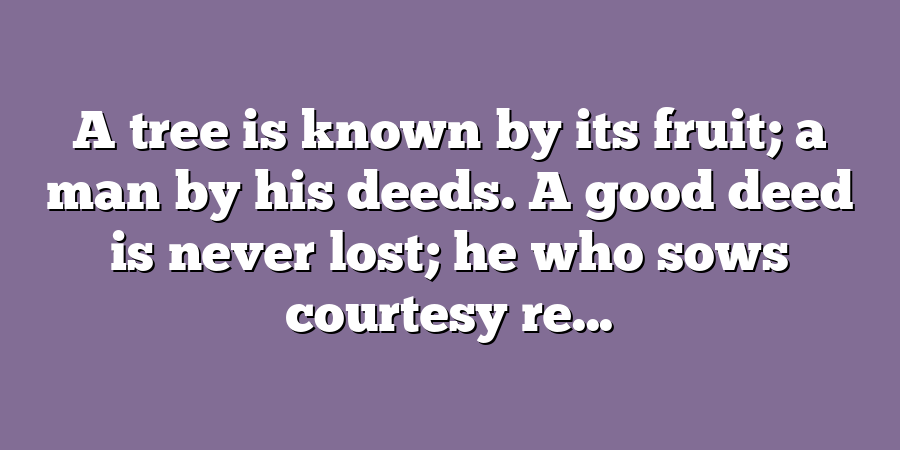 A tree is known by its fruit; a man by his deeds. A good deed is never lost; he who sows courtesy re...