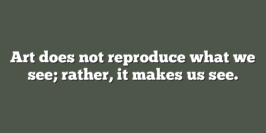 Art does not reproduce what we see; rather, it makes us see.