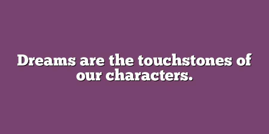 Dreams are the touchstones of our characters.