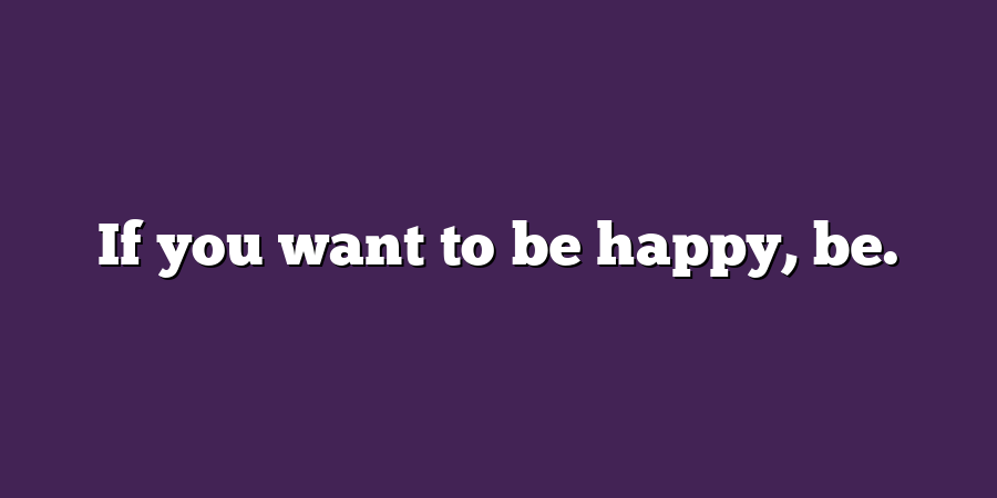 If you want to be happy, be.