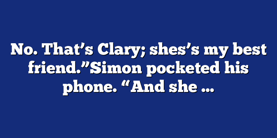 No. That’s Clary; shes’s my best friend.”Simon pocketed his phone. “And she ...