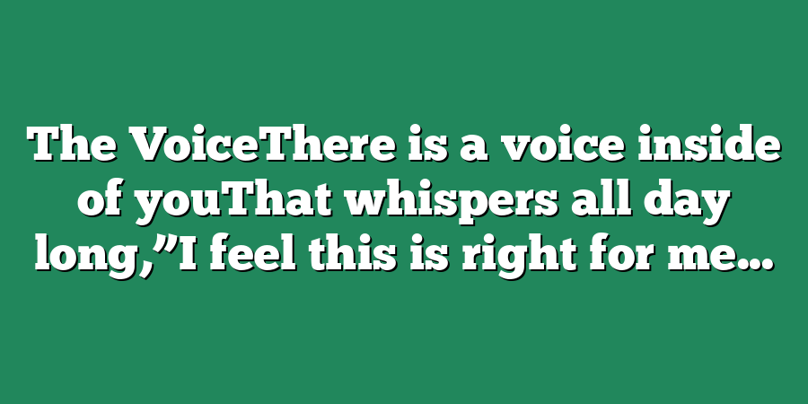 The VoiceThere is a voice inside of youThat whispers all day long,”I feel this is right for me...