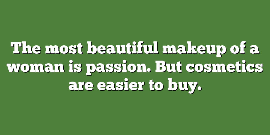 The most beautiful makeup of a woman is passion. But cosmetics are easier to buy.