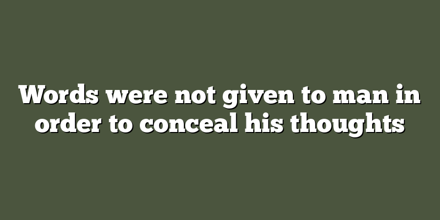 Words were not given to man in order to conceal his thoughts