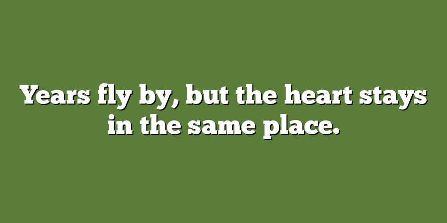 Years fly by, but the heart stays in the same place.